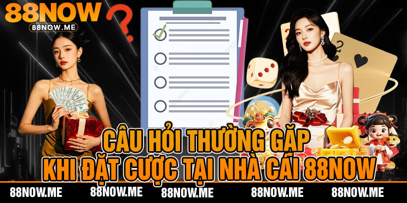 Câu hỏi thường gặp khi đặt cược tại nhà cái 88NOW