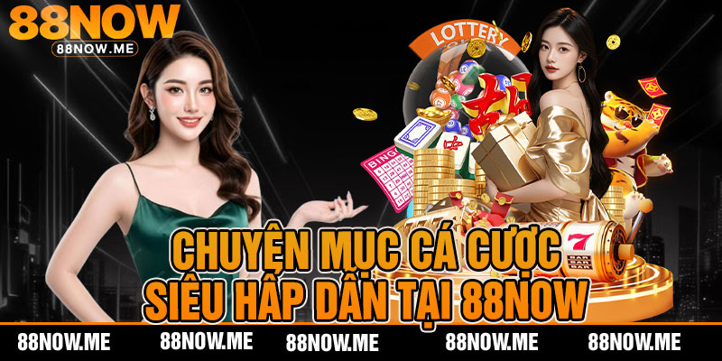 Chuyên mục cá cược siêu hấp dẫn tại 88NOW 