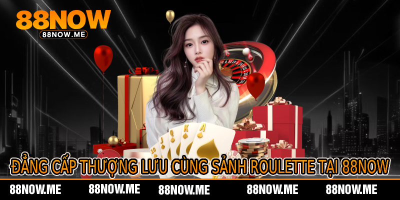 Đẳng Cấp Thượng Lưu Cùng Sảnh Roulette Tại 88now