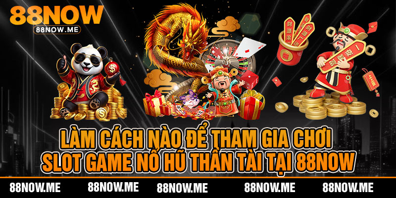 Làm cách nào để tham gia chơi slot game nổ hũ thần tài tại 88now