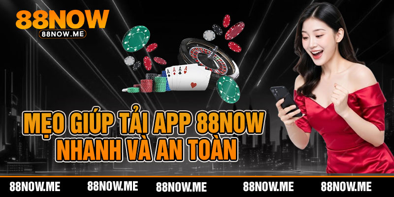Mẹo giúp tải app 88now nhanh và an toàn