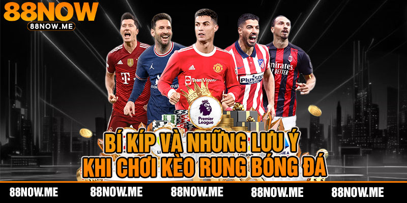 bí kíp và những lưu ý khi chơi kèo rung bóng đá