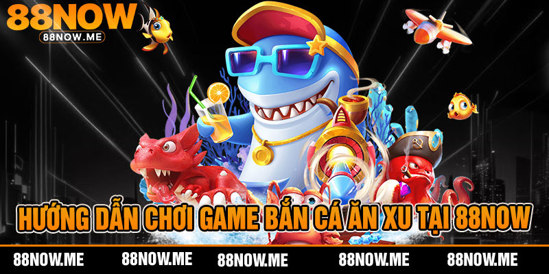 hướng dẫn chơi game bắn cá ăn xu tại 88now
